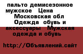 пальто демисезонное мужское › Цена ­ 4 500 - Московская обл. Одежда, обувь и аксессуары » Мужская одежда и обувь   